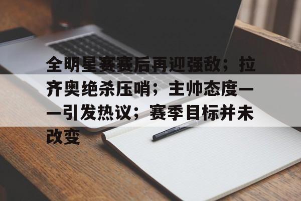 全明星赛赛后再迎强敌；拉齐奥绝杀压哨；主帅态度——引发热议；赛季目标并未改变的简单介绍